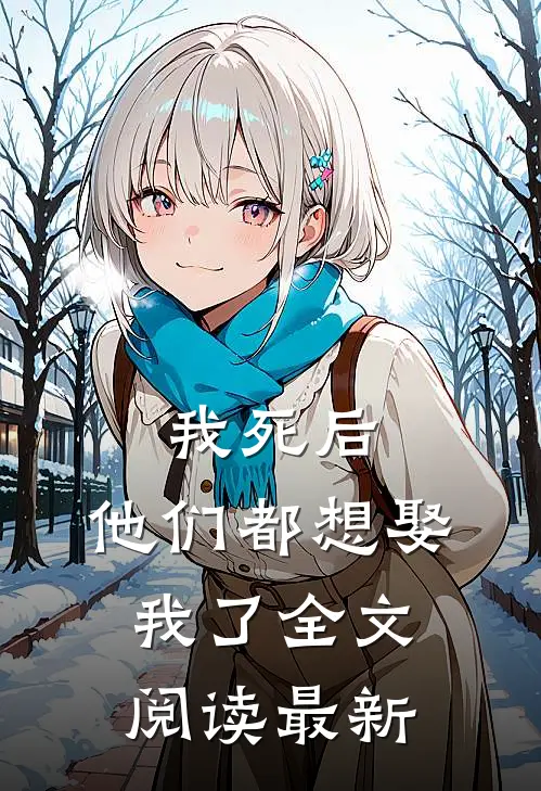 我死后，他们都想娶我了全文阅读最新