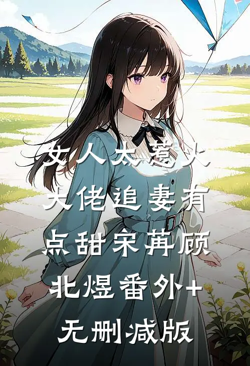 女人太惹火，大佬追妻有点甜宋苒顾北煜番外+无删减版