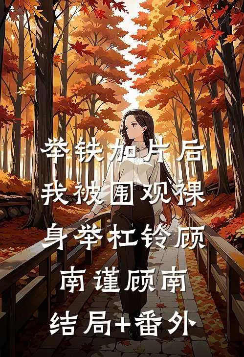 举铁加片后，我被围观裸身举杠铃顾南谨顾南:结局+番外