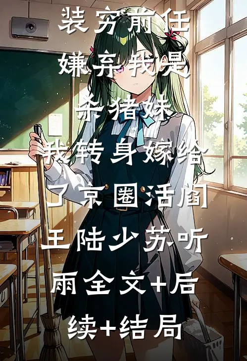 装穷前任嫌弃我是杀猪妹，我转身嫁给了京圈活阎王陆少苏听雨全文+后续+结局