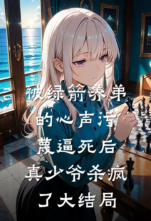 被绿箭养弟的心声污蔑逼死后，真少爷杀疯了大结局