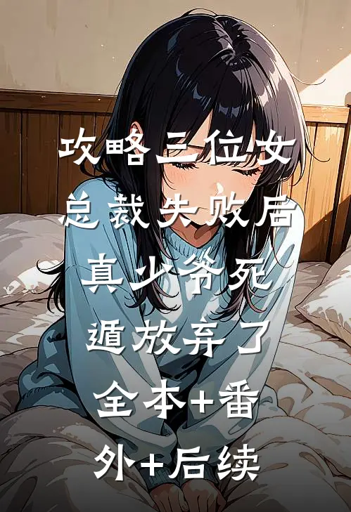 攻略三位女总裁失败后，真少爷死遁放弃了全本+番外+后续
