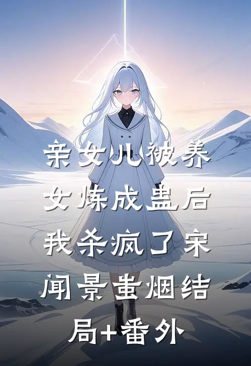 亲女儿被养女炼成蛊后，我杀疯了宋闻景蚩烟结局+番外