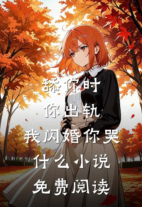 舔你时你出轨，我闪婚你哭什么小说免费阅读