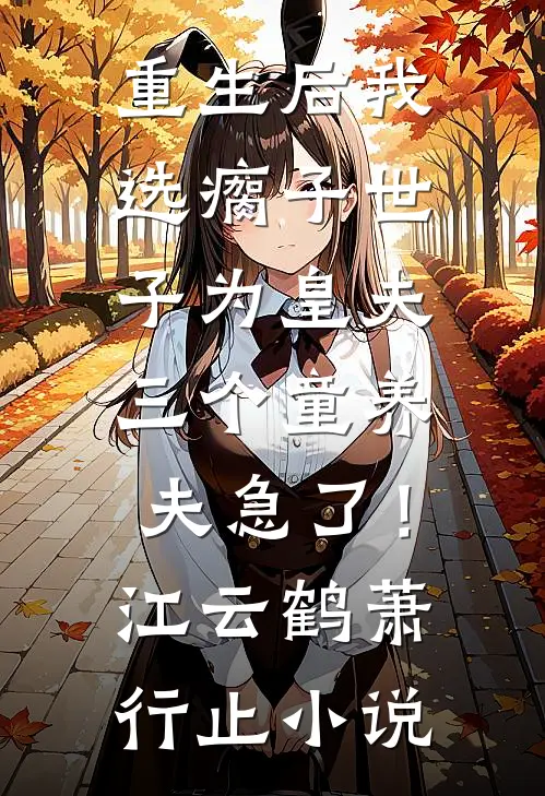 重生后我选瘸子世子为皇夫，三个童养夫急了！江云鹤萧行止小说