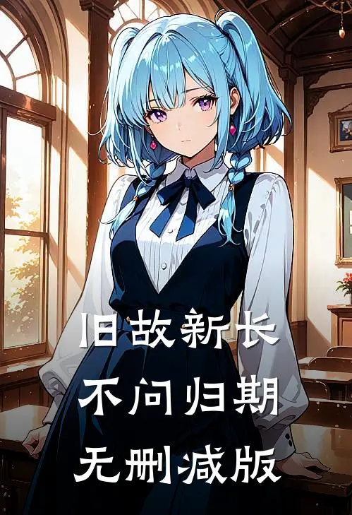 旧故新长不问归期无删减版