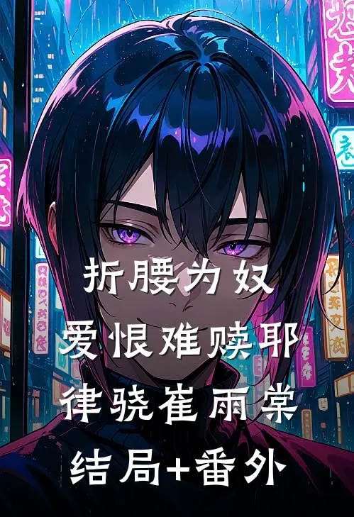 折腰为奴，爱恨难赎耶律骁崔雨棠结局+番外