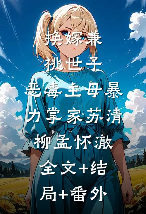 换嫁兼祧世子，恶毒主母暴力掌家苏清柳孟怀澈全文+结局+番外