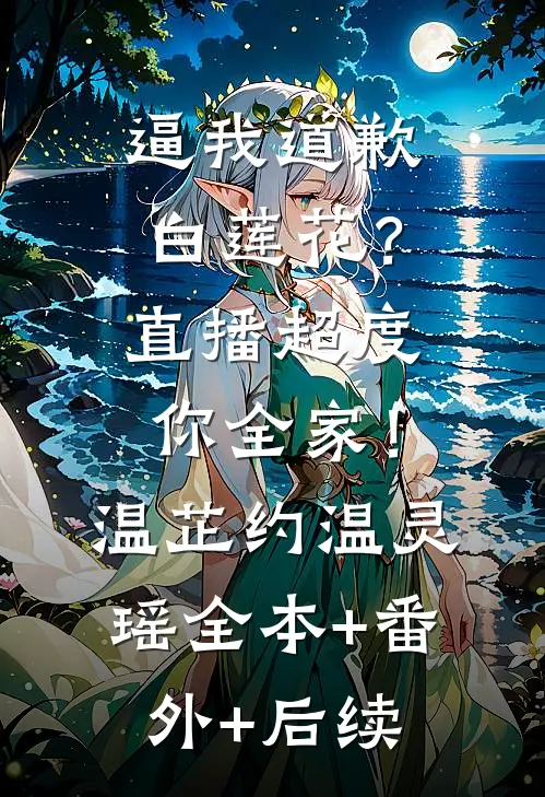 逼我道歉白莲花？直播超度你全家！温芷约温灵瑶:全本+番外+后续