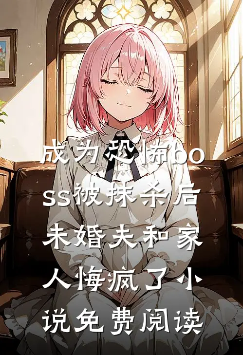 成为恐怖boss被抹杀后，未婚夫和家人悔疯了小说免费阅读