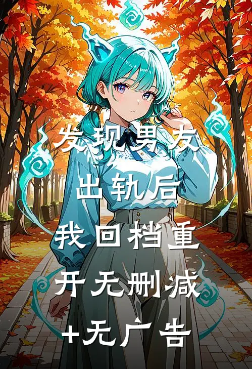 发现男友出轨后，我回档重开无删减+无广告
