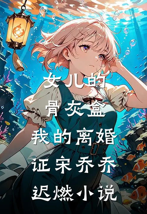 女儿的骨灰盒，我的离婚证宋乔乔迟燃小说