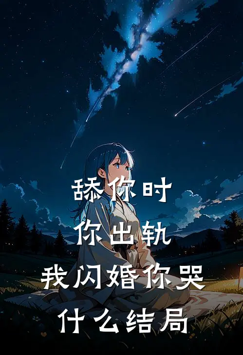 舔你时你出轨，我闪婚你哭什么结局