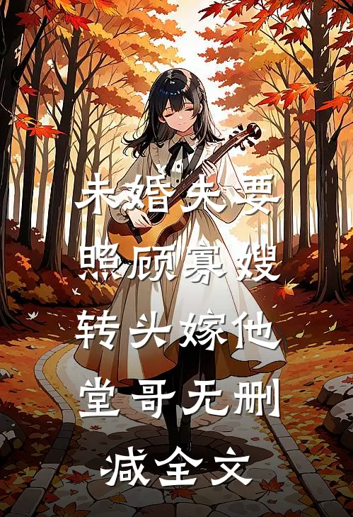 未婚夫要照顾寡嫂，转头嫁他堂哥无删减全文