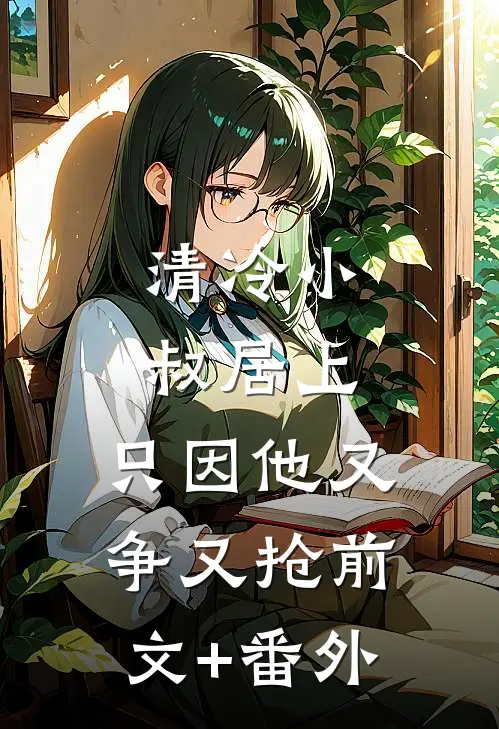 清冷小叔居上，只因他又争又抢前文+番外
