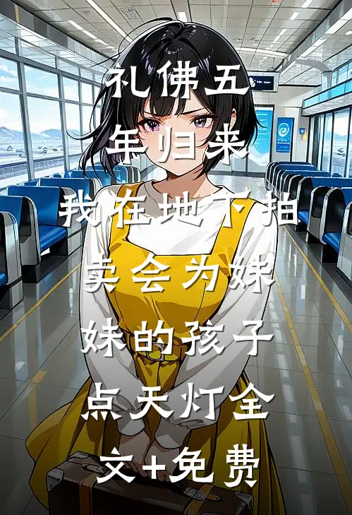 礼佛五年归来，我在地下拍卖会为妹妹的孩子点天灯全文+免费