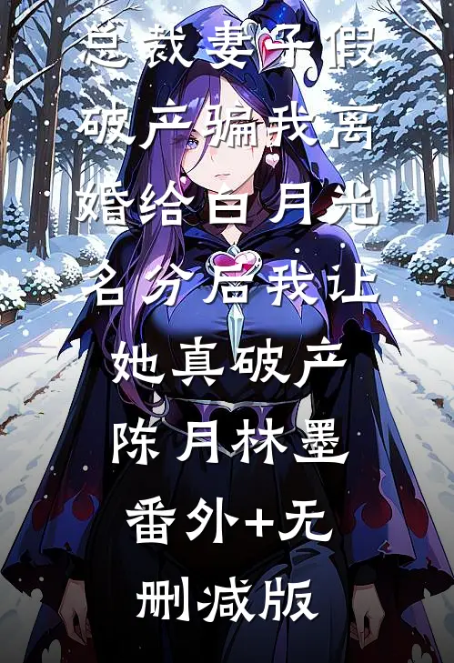 总裁妻子假破产骗我离婚给白月光名分后我让她真破产陈月林墨:番外+无删减版
