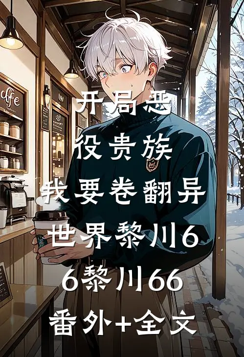 开局恶役贵族，我要卷翻异世界黎川66黎川66(番外)+(全文)