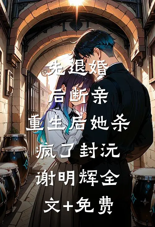 先退婚，后断亲，重生后她杀疯了封沅谢明辉全文+免费
