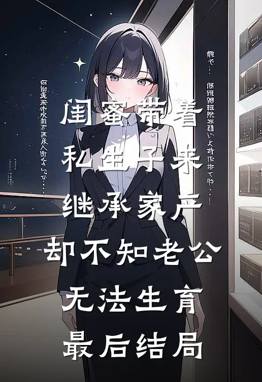 闺蜜带着私生子来继承家产，却不知老公无法生育最后结局