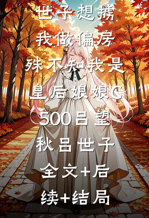 世子想掳我做偏房，殊不知我是皇后娘娘C500吕望秋吕世子:全文+后续+结局
