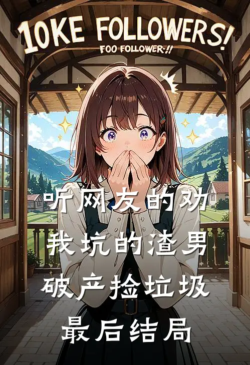 听网友的劝，我坑的渣男破产捡垃圾最后结局