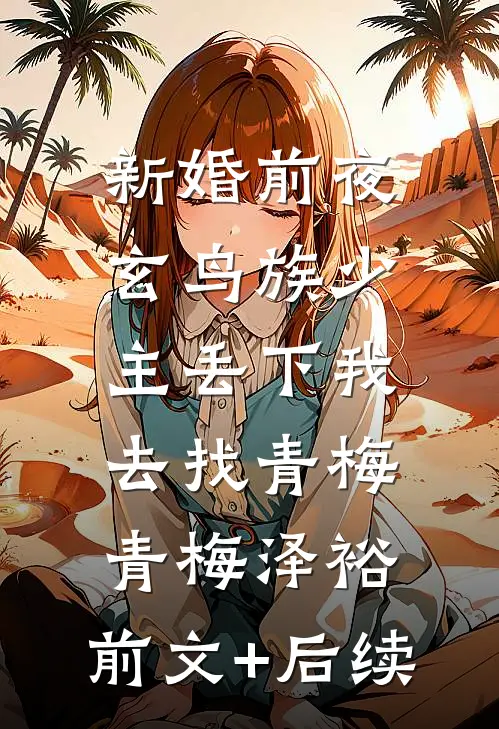 新婚前夜，玄鸟族少主丢下我去找青梅青梅泽裕:前文+后续