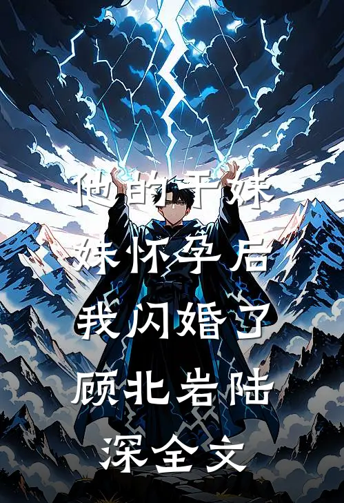 他的干妹妹怀孕后，我闪婚了顾北岩陆深全文