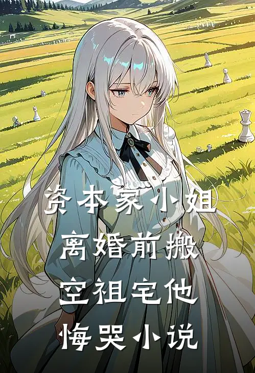 资本家小姐离婚前搬空祖宅他悔哭小说