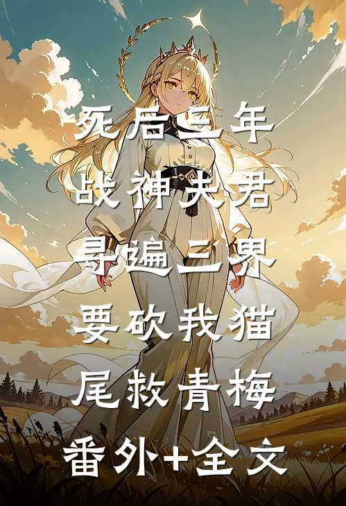 死后三年，战神夫君寻遍三界要砍我猫尾救青梅:(番外)+(全文)