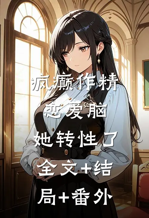 疯癫作精恋爱脑，她转性了全文+结局+番外