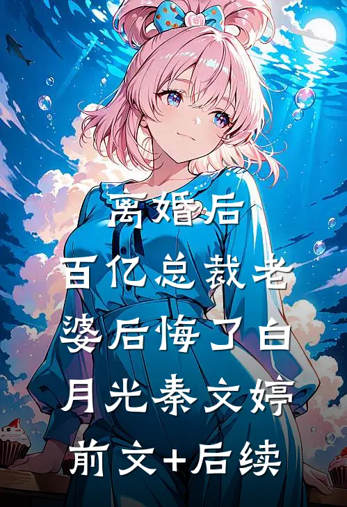 离婚后，百亿总裁老婆后悔了白月光秦文婷前文+后续