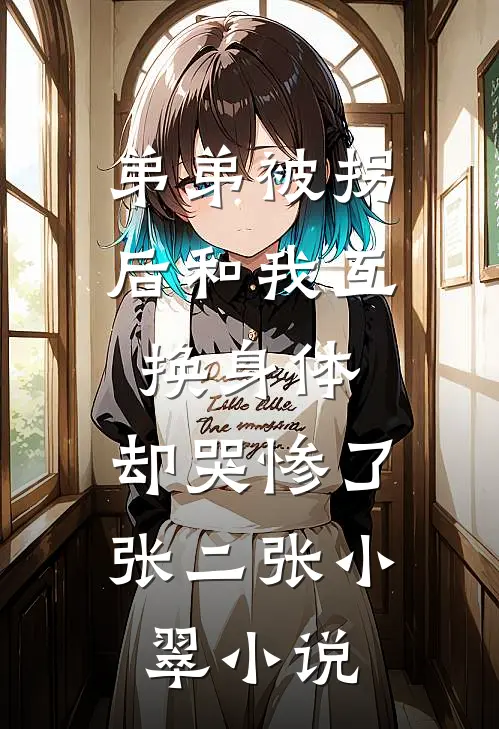 弟弟被拐后和我互换身体，却哭惨了张二张小翠小说