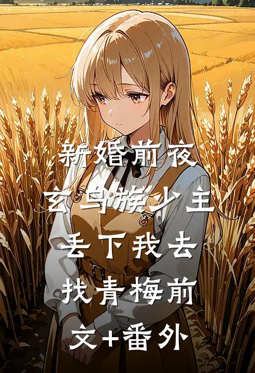 新婚前夜，玄鸟族少主丢下我去找青梅前文+番外