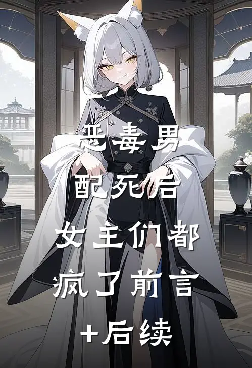 恶毒男配死后，女主们都疯了前言+后续