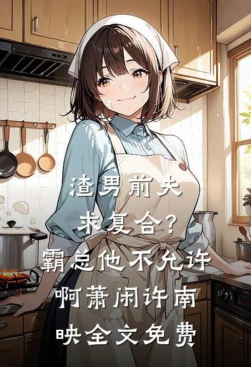 渣男前夫求复合？霸总他不允许啊萧闲许南映全文免费