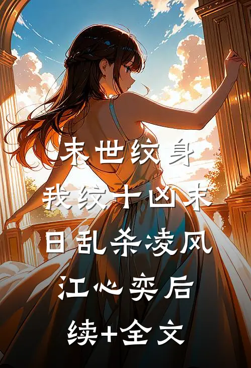 末世纹身：我纹十凶末日乱杀凌风江心奕后续+全文