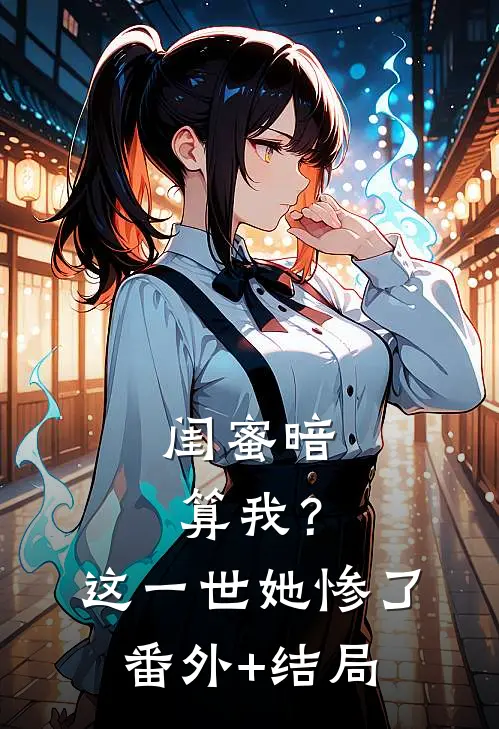 闺蜜暗算我？这一世她惨了:(番外)+(结局)