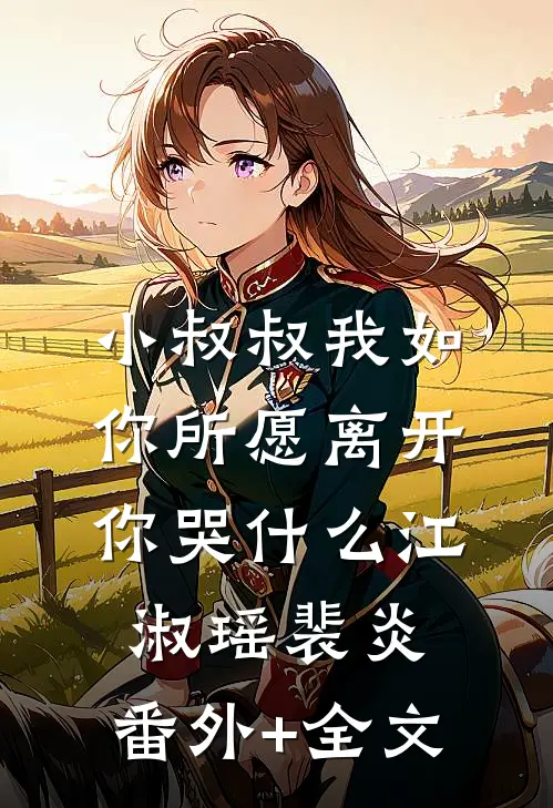 小叔叔我如你所愿离开你哭什么江淑瑶裴炎:(番外)+(全文)