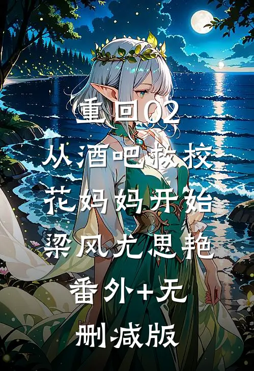 重回02：从酒吧救校花妈妈开始梁风尤思艳:番外+无删减版
