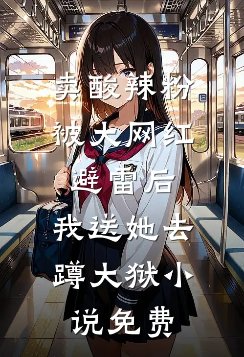 卖酸辣粉被大网红避雷后，我送她去蹲大狱小说免费
