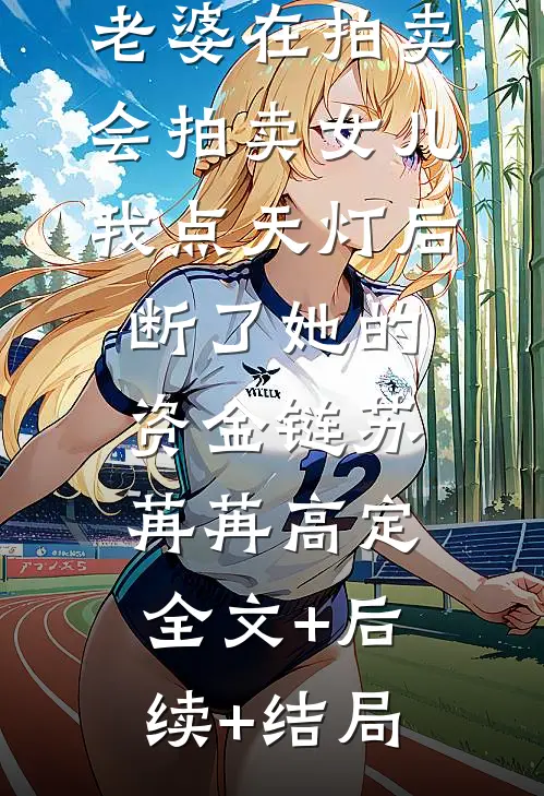 老婆在拍卖会拍卖女儿，我点天灯后断了她的资金链苏苒苒高定全文+后续+结局