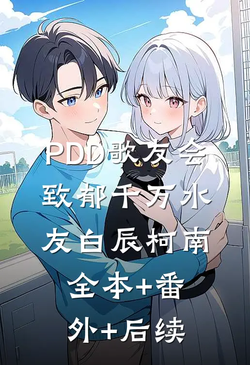 PDD歌友会，致郁千万水友白辰柯南全本+番外+后续