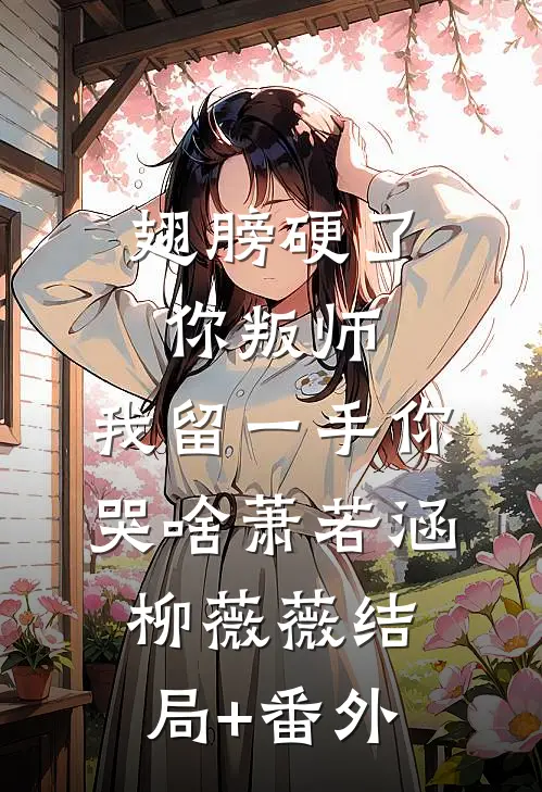 翅膀硬了你叛师，我留一手你哭啥萧若涵柳薇薇结局+番外