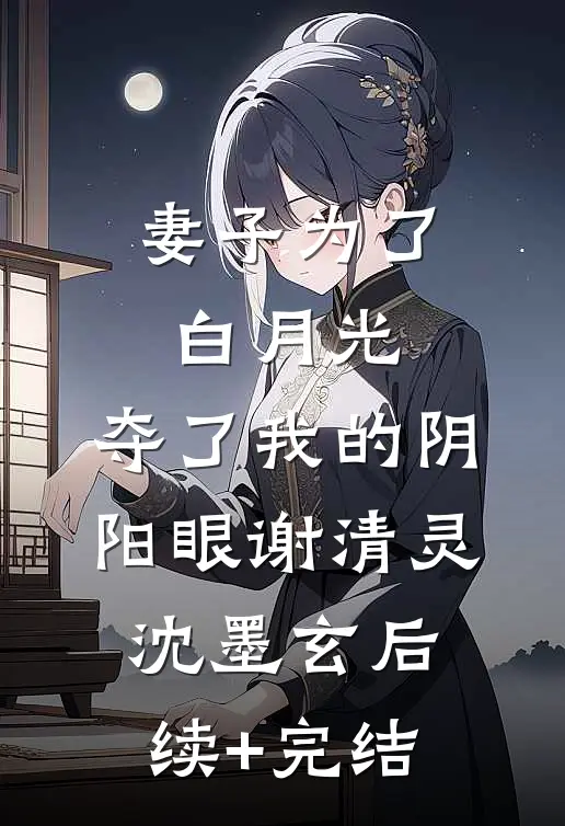 妻子为了白月光，夺了我的阴阳眼谢清灵沈墨玄后续+完结
