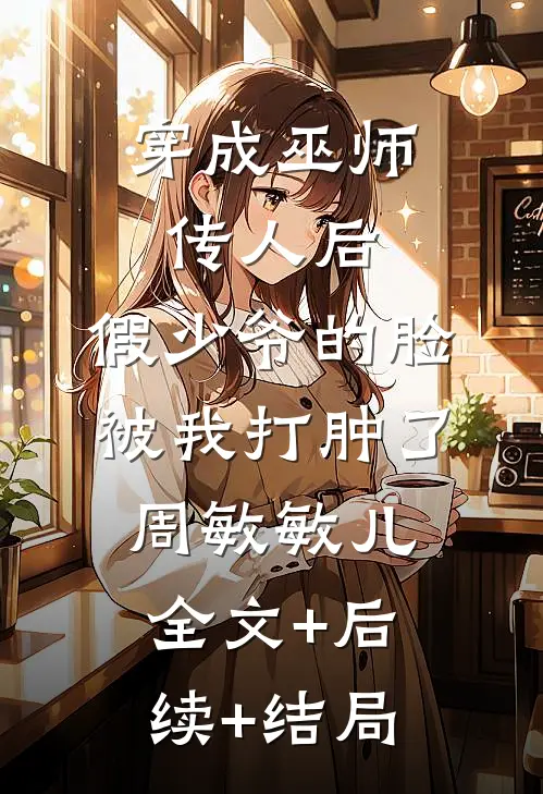 穿成巫师传人后，假少爷的脸被我打肿了周敏敏儿全文+后续+结局