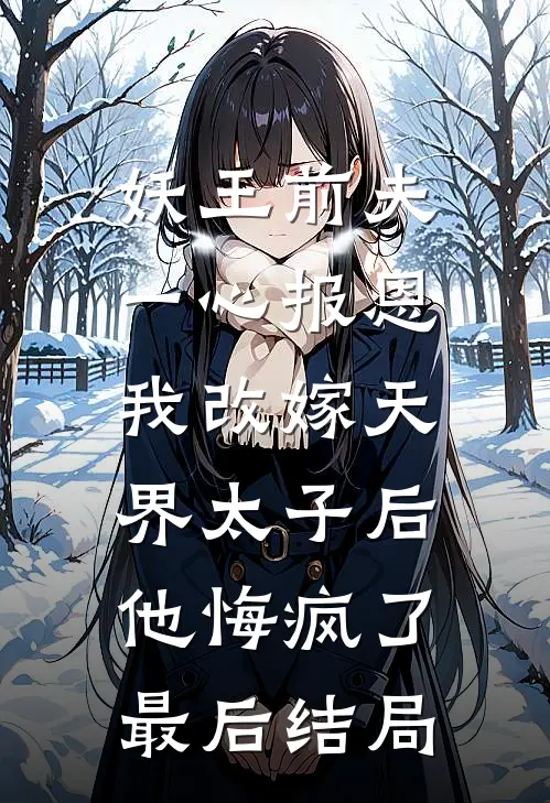 妖王前夫一心报恩，我改嫁天界太子后他悔疯了最后结局