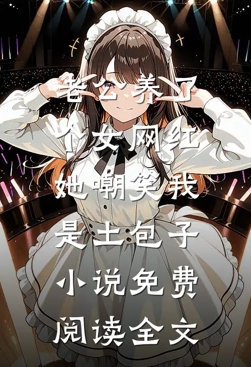 老公养了个女网红，她嘲笑我是土包子小说免费阅读全文