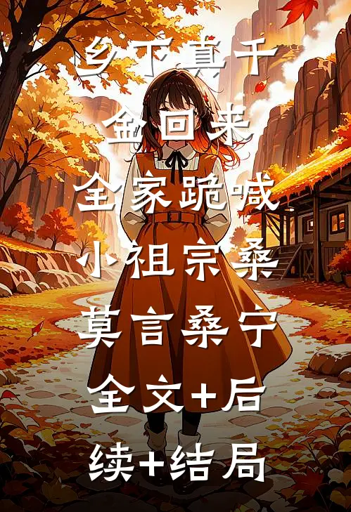 乡下真千金回来，全家跪喊小祖宗桑莫言桑宁:全文+后续+结局