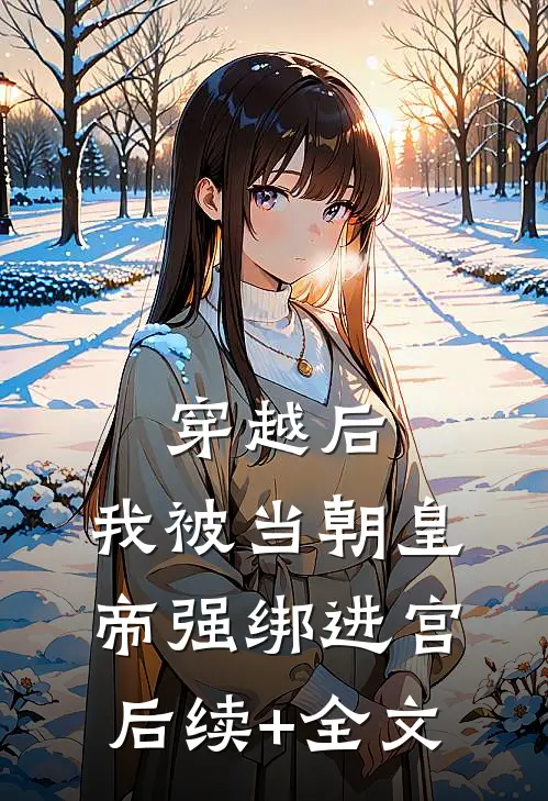 穿越后，我被当朝皇帝强绑进宫后续+全文